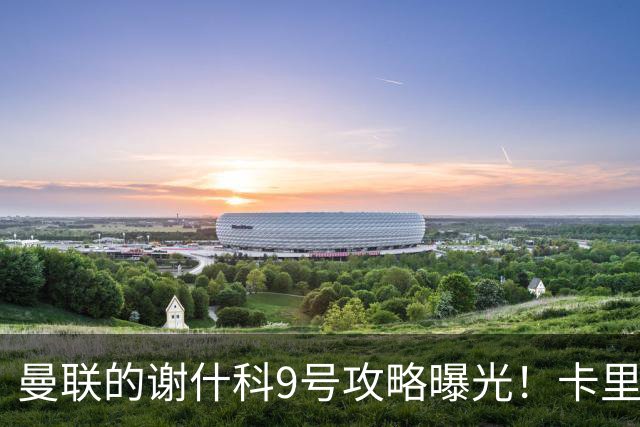 曼联的谢什科9号攻略曝光！卡里克确认其为非卖品，拒绝巴萨马竞接洽