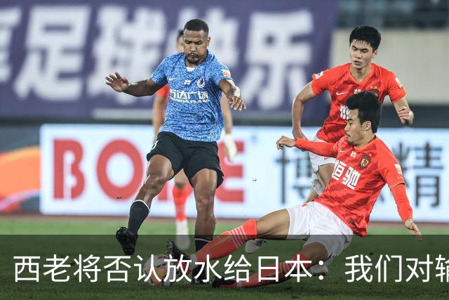 西老将否认放水给日本：我们对输球是最失望的