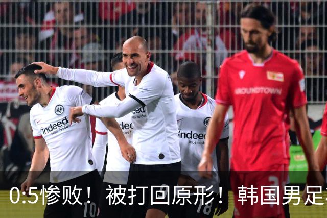 0:5惨败！被打回原形！韩国男足状态低迷被打爆，太极虎变成纸老虎